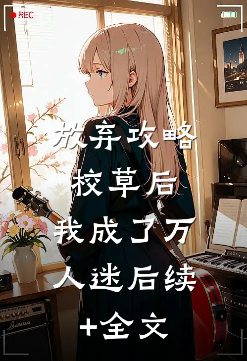 放弃攻略校草后，我成了万人迷后续+全文