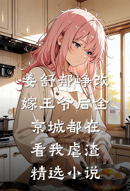 姜舒郁峥改嫁王爷后全京城都在看我虐渣精选小说
