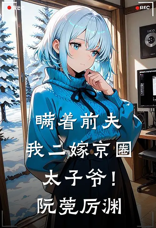 瞒着前夫，我二嫁京圈太子爷！阮莞厉渊