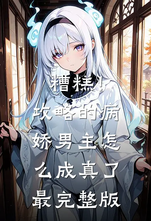 糟糕！攻略的病娇男主怎么成真了最完整版