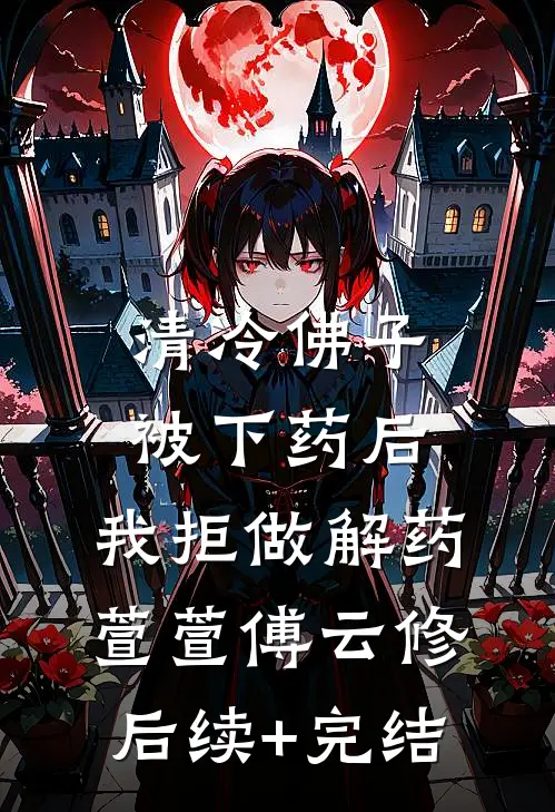 清冷佛子被下药后，我拒做解药萱萱傅云修后续+完结