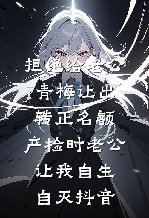 拒绝给老公青梅让出转正名额，产检时老公让我自生自灭抖音
