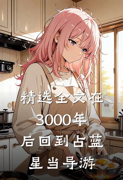 精选全文在3000年后回到占蓝星当导游
