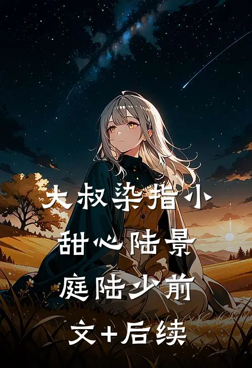 大叔染指小甜心陆景庭陆少前文+后续