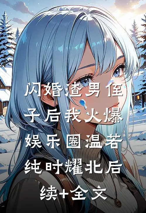 闪婚渣男侄子后我火爆娱乐圈温若纯时耀北后续+全文