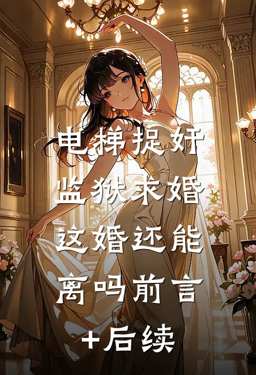 电梯捉奸监狱求婚，这婚还能离吗前言+后续