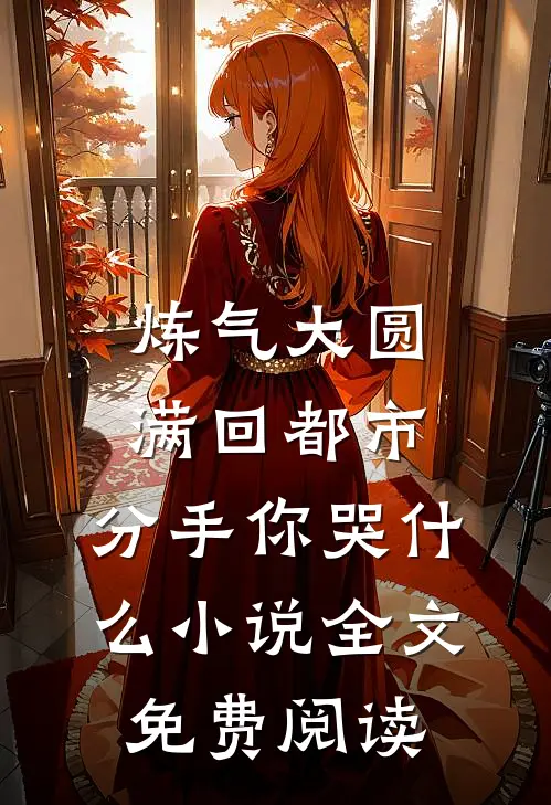 炼气大圆满回都市，分手你哭什么小说全文免费阅读