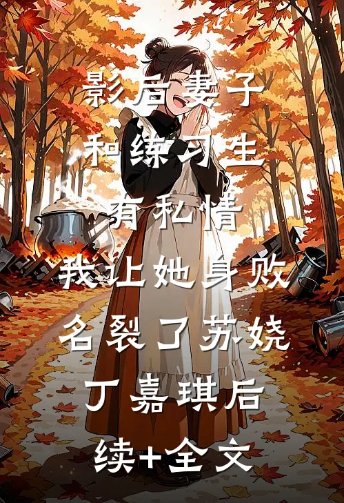 影后妻子和练习生有私情，我让她身败名裂了苏娆丁嘉琪后续+全文