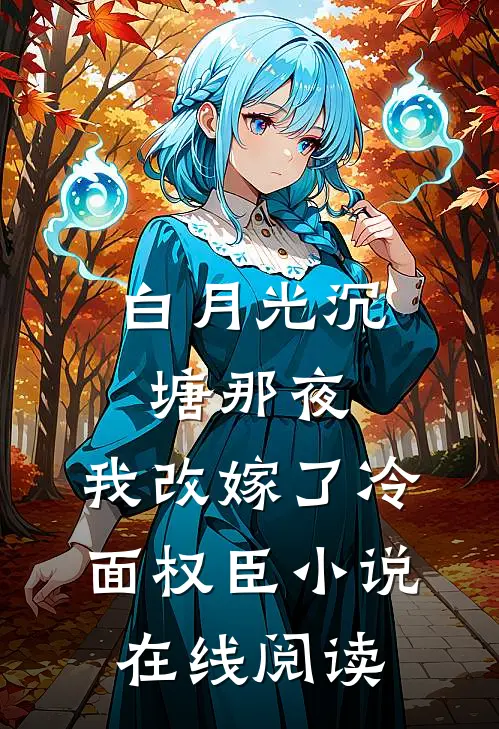 白月光沉塘那夜，我改嫁了冷面权臣小说在线阅读