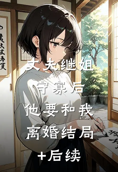 丈夫继姐守寡后，他要和我离婚结局+后续