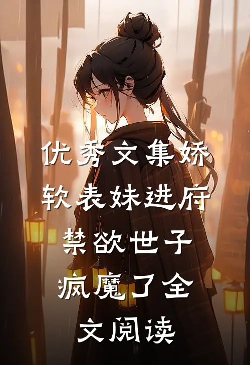 优秀文集娇软表妹进府:禁欲世子疯魔了全文阅读