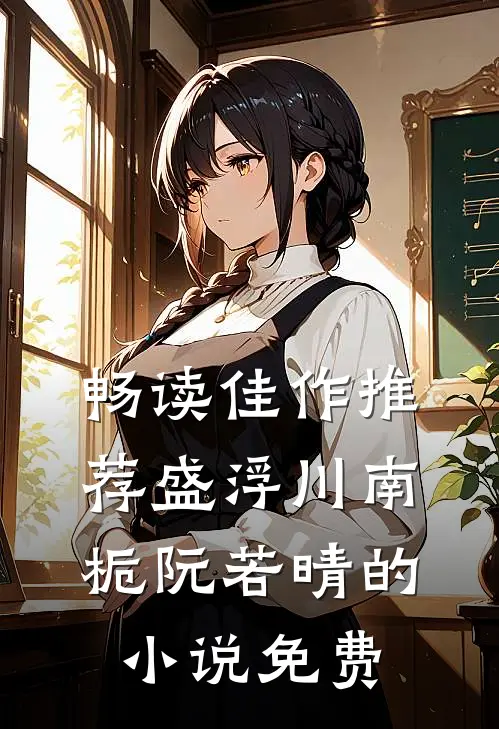 畅读佳作推荐盛浮川南栀阮若晴的小说免费