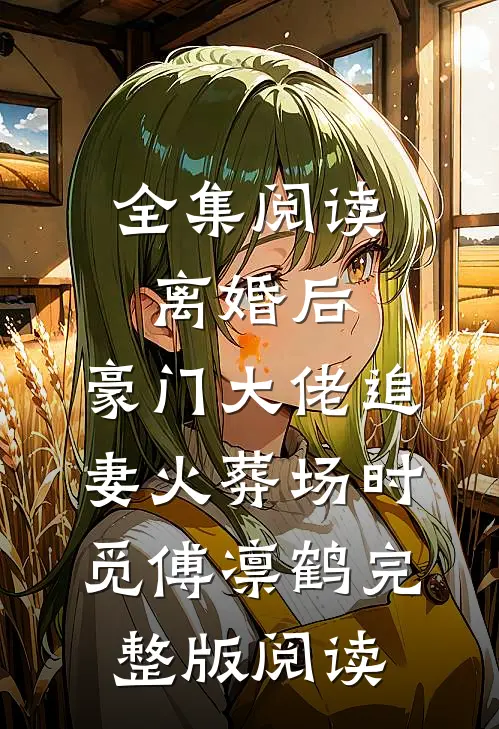 全集阅读离婚后,豪门大佬追妻火葬场时觅傅凛鹤完整版阅读