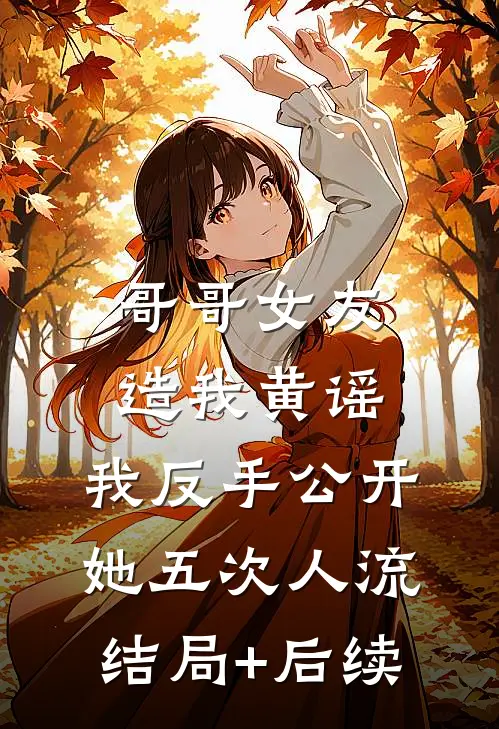 哥哥女友造我黄谣，我反手公开她五次人流结局+后续