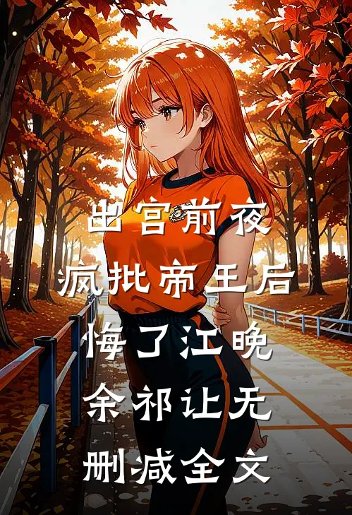 出宫前夜，疯批帝王后悔了江晚余祁让无删减全文