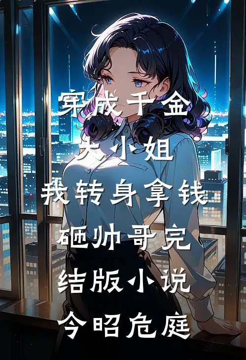 穿成千金大小姐，我转身拿钱砸帅哥完结版小说今昭危庭