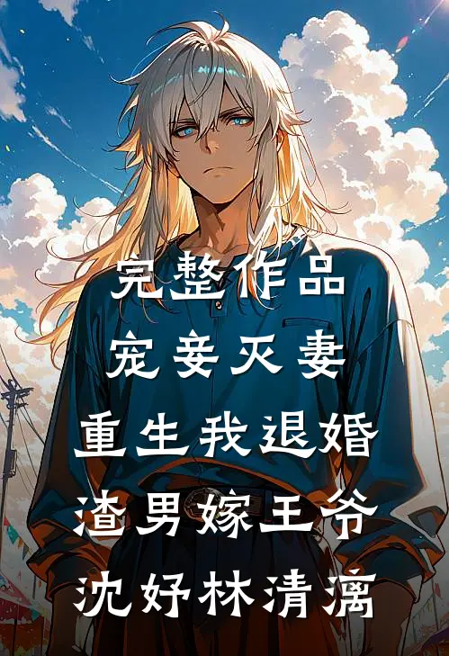 完整作品宠妾灭妻,重生我退婚渣男嫁王爷:沈妤林清漓