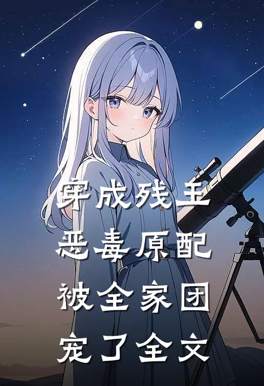 穿成残王恶毒原配，被全家团宠了全文