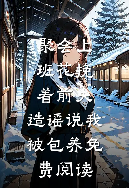 聚会上，班花挽着前夫，造谣说我被包养免费阅读