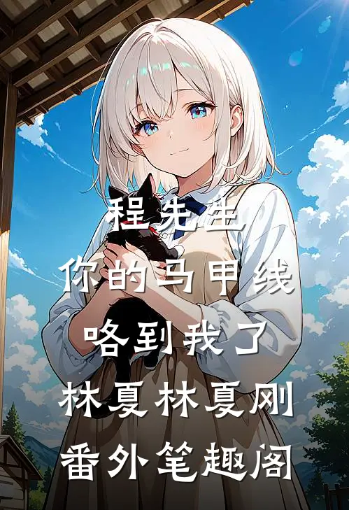 《程先生，你的马甲线咯到我了》：林夏林夏刚番外笔趣阁
