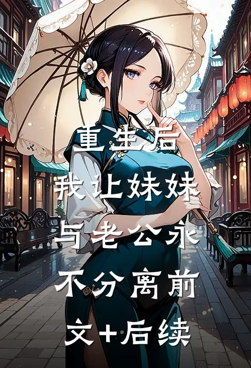 重生后，我让妹妹与老公永不分离前文+后续