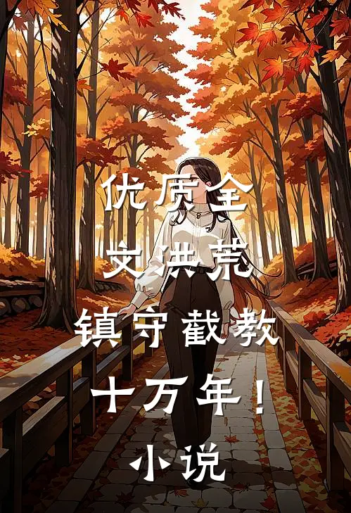 优质全文洪荒：镇守截教十万年！小说