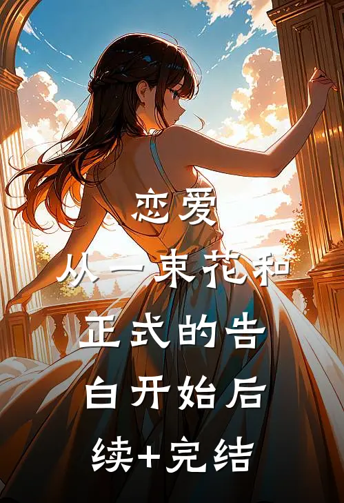 恋爱：从一束花和正式的告白开始后续+完结