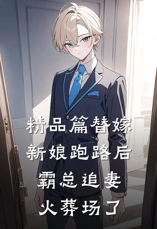 精品篇替嫁新娘跑路后，霸总追妻火葬场了