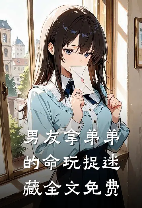 男友拿弟弟的命玩捉迷藏全文免费