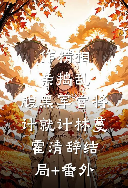 作精相亲捣乱，腹黑军官将计就计林蔓霍清辞结局+番外