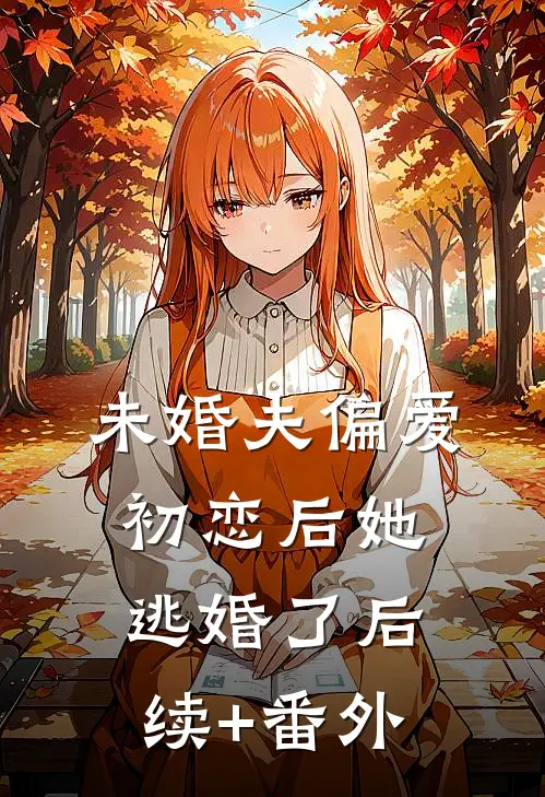 未婚夫偏爱初恋后她逃婚了后续+番外