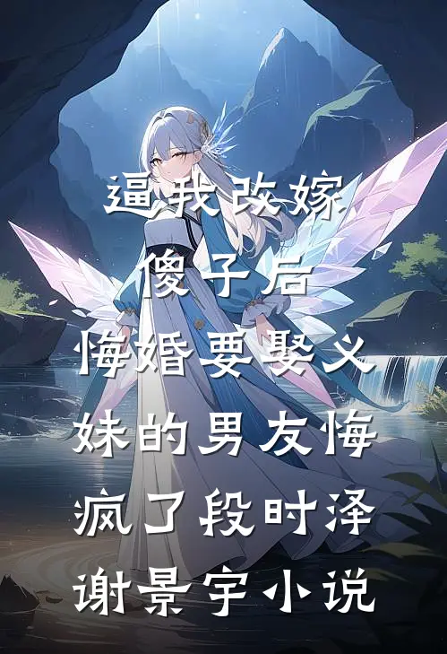 逼我改嫁傻子后，悔婚要娶义妹的男友悔疯了段时泽谢景宇小说