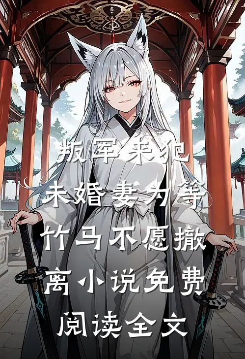 叛军来犯，未婚妻为等竹马不愿撤离小说免费阅读全文