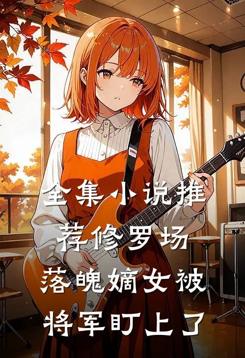 全集小说推荐修罗场：落魄嫡女被将军盯上了