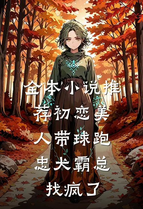 全本小说推荐初恋美人带球跑，忠犬霸总找疯了