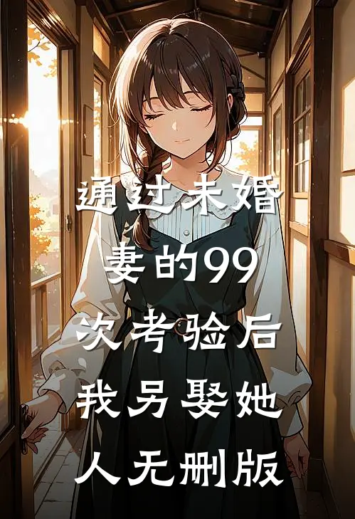 通过未婚妻的99次考验后，我另娶她人无删版