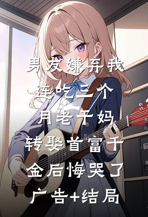 男友嫌弃我连吃三个月老干妈，转娶首富千金后悔哭了广告+结局