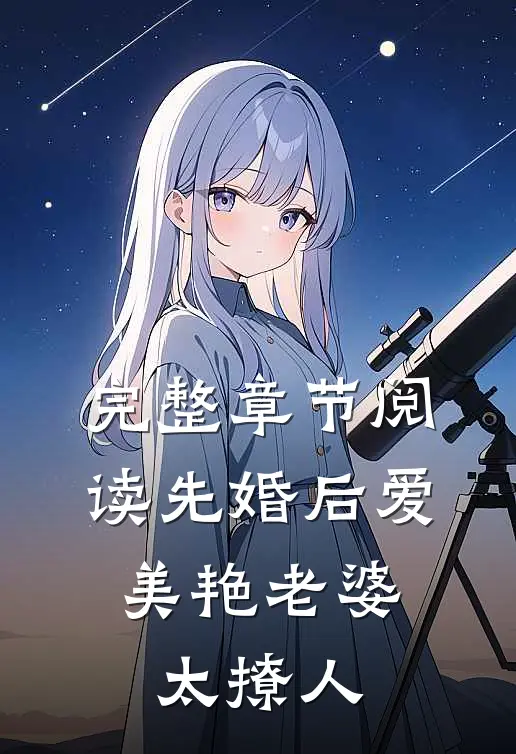 完整章节阅读先婚后爱:美艳老婆太撩人
