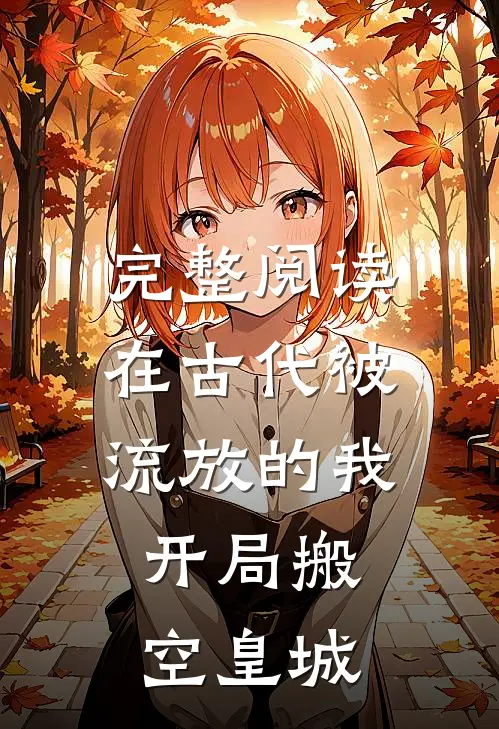 完整阅读在古代被流放的我，开局搬空皇城