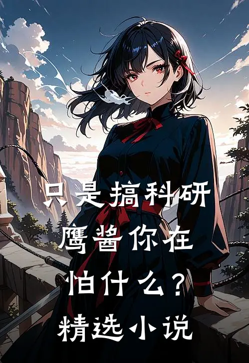 只是搞科研，鹰酱你在怕什么？精选小说