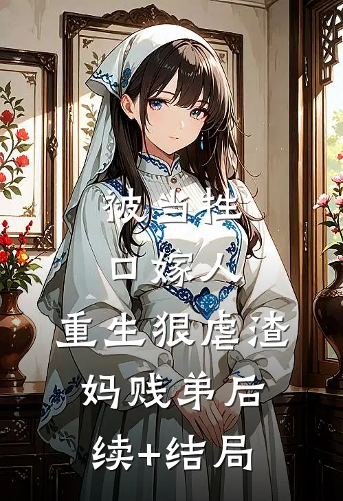 被当牲口嫁人，重生狠虐渣妈贱弟后续+结局