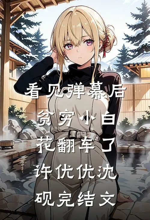 看见弹幕后，贫穷小白花翻车了许优优沈砚完结文