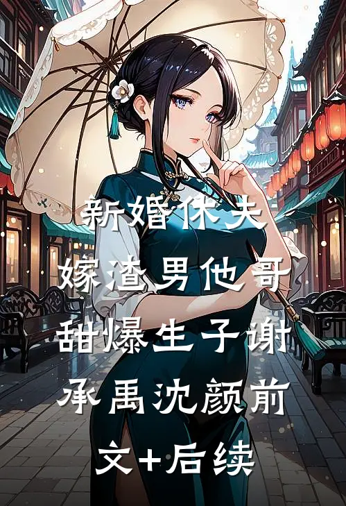 新婚休夫：嫁渣男他哥甜爆生子谢承禹沈颜前文+后续