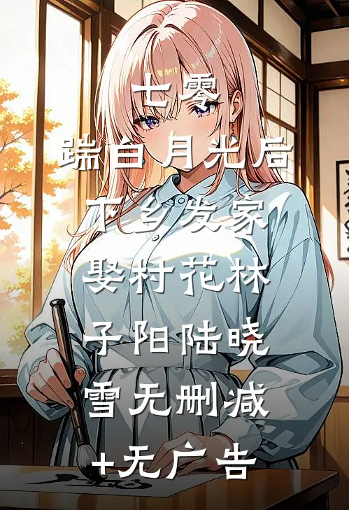 七零，踹白月光后下乡发家娶村花林子阳陆晓雪无删减+无广告