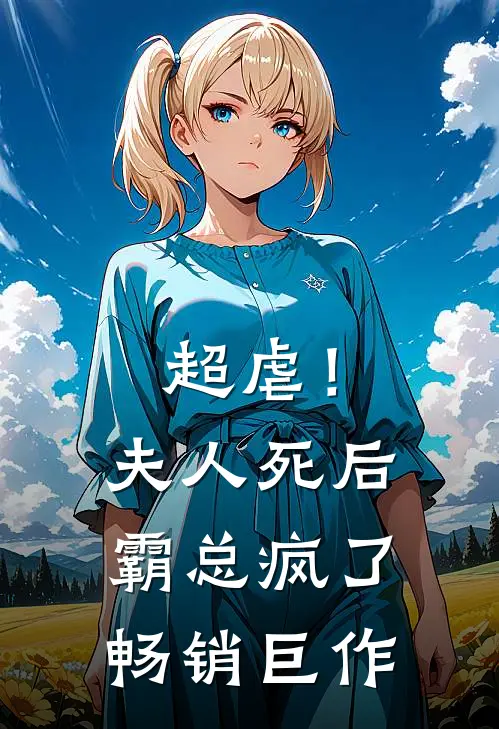 超虐！夫人死后，霸总疯了畅销巨作