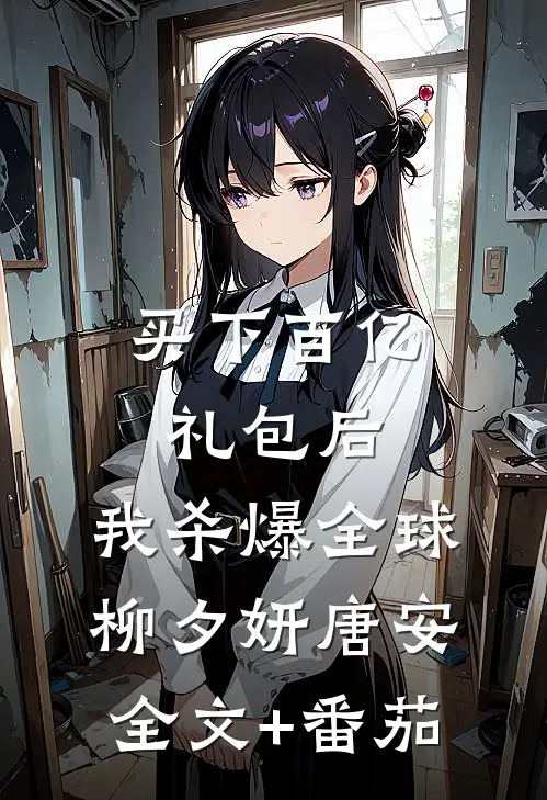 买下百亿礼包后，我杀爆全球柳夕妍唐安全文+番茄
