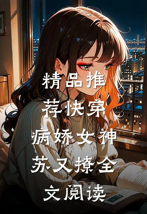 精品推荐快穿:病娇女神苏又撩全文阅读