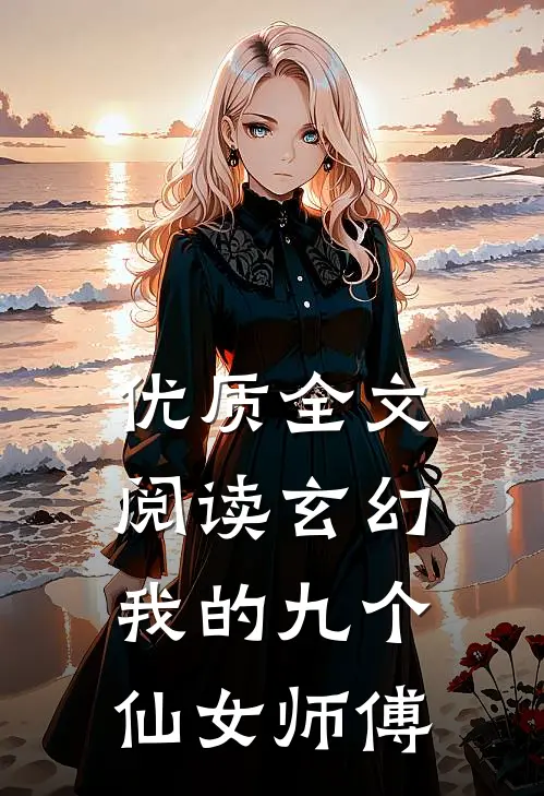 优质全文阅读玄幻：我的九个仙女师傅