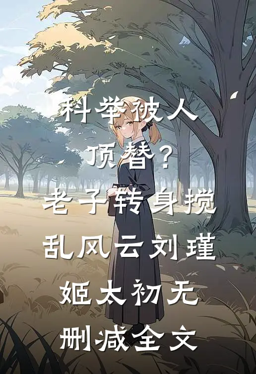 科举被人顶替？老子转身搅乱风云刘瑾姬太初无删减全文