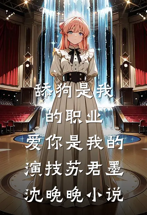 舔狗是我的职业，爱你是我的演技苏君墨沈晚晚小说